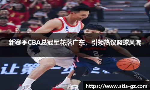 新赛季CBA总冠军花落广东，引领热议篮球风潮