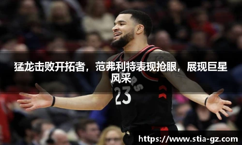 猛龙击败开拓者，范弗利特表现抢眼，展现巨星风采