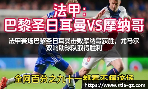 法甲赛场巴黎圣日耳曼击败摩纳哥获胜，尤马尔双响助球队取得胜利