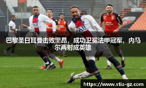 巴黎圣日耳曼击败里昂，成功卫冕法甲冠军，内马尔两射成英雄
