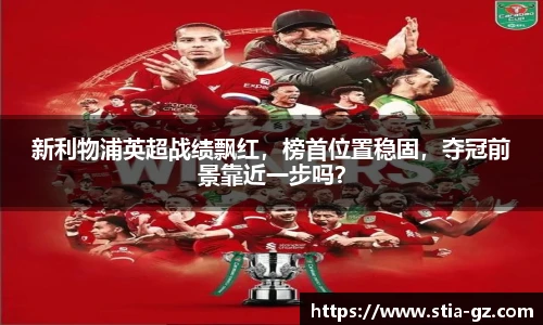 新利物浦英超战绩飘红，榜首位置稳固，夺冠前景靠近一步吗？