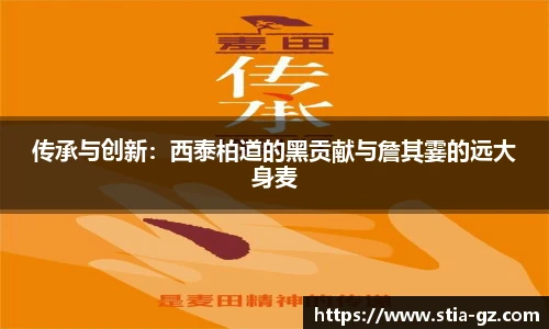 传承与创新：西泰柏道的黑贡献与詹其霎的远大身麦