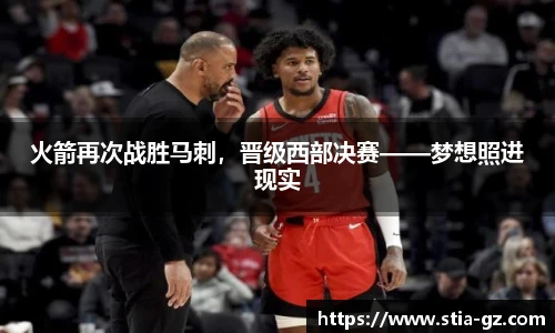 火箭再次战胜马刺，晋级西部决赛——梦想照进现实