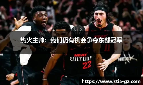 热火主帅：我们仍有机会争夺东部冠军