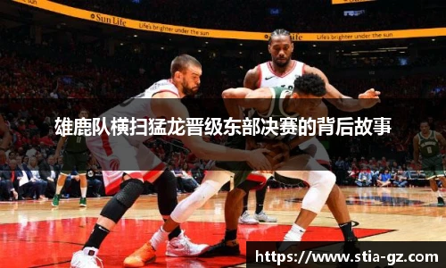雄鹿队横扫猛龙晋级东部决赛的背后故事