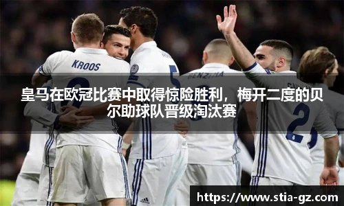 皇马在欧冠比赛中取得惊险胜利，梅开二度的贝尔助球队晋级淘汰赛