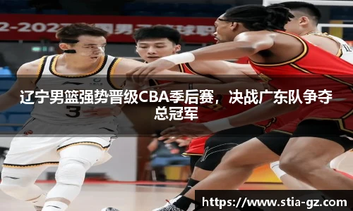 辽宁男篮强势晋级CBA季后赛，决战广东队争夺总冠军