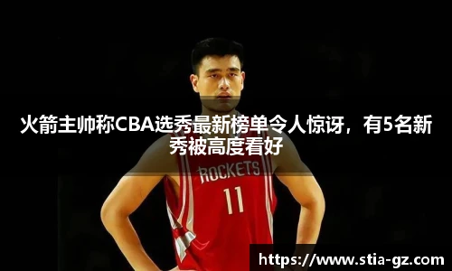 火箭主帅称CBA选秀最新榜单令人惊讶，有5名新秀被高度看好