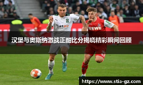 汉堡与奥斯纳激战正酣比分揭晓精彩瞬间回顾