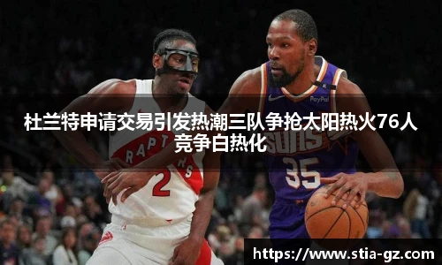 杜兰特申请交易引发热潮三队争抢太阳热火76人竞争白热化
