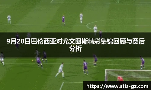 9月20日巴伦西亚对尤文图斯精彩集锦回顾与赛后分析