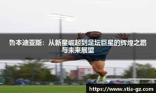鲁本迪亚斯：从新星崛起到足坛巨星的辉煌之路与未来展望