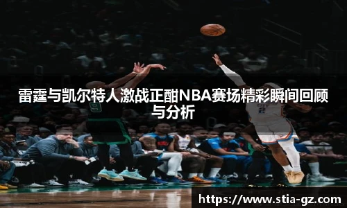 雷霆与凯尔特人激战正酣NBA赛场精彩瞬间回顾与分析