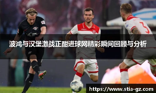 波鸿与汉堡激战正酣进球网精彩瞬间回顾与分析