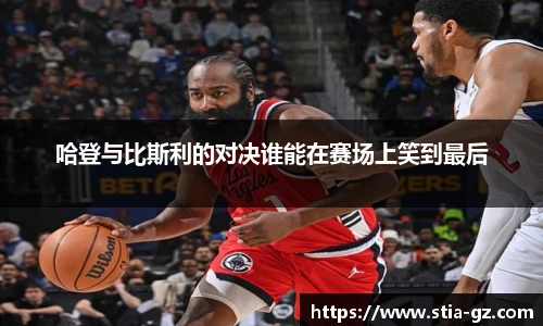 哈登与比斯利的对决谁能在赛场上笑到最后