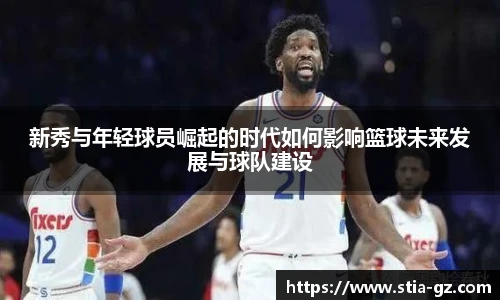 新秀与年轻球员崛起的时代如何影响篮球未来发展与球队建设